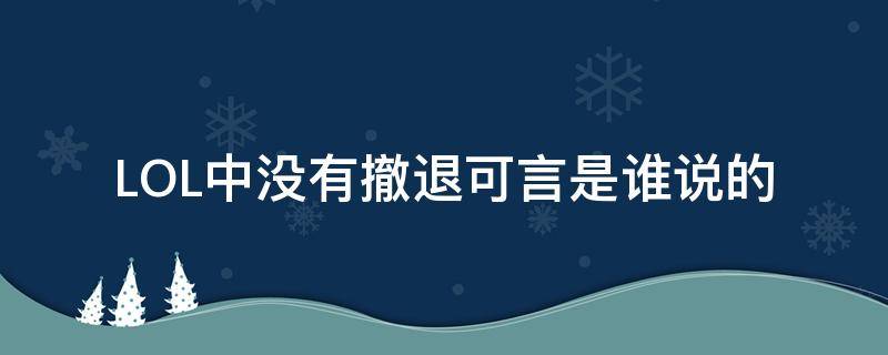 LOL中没有撤退可言是谁说的 lol没有退路可言