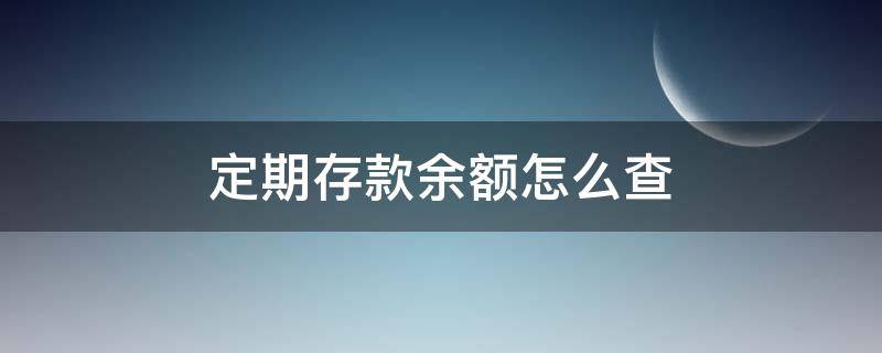 定期存款余额怎么查 定期存款余额怎么查询