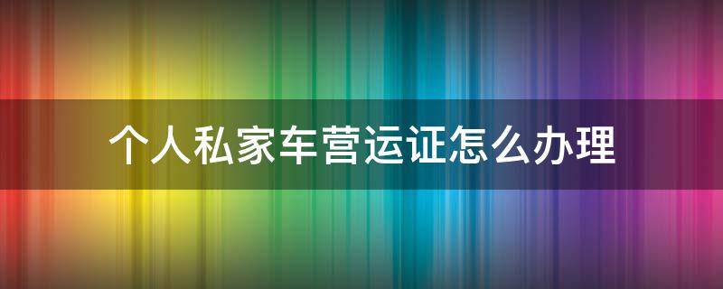 个人私家车营运证怎么办理 私家车个人可以办理营运证吗