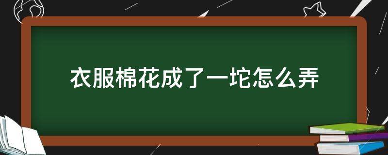 衣服棉花成了一坨怎么弄 衣服的棉花成一团怎么办