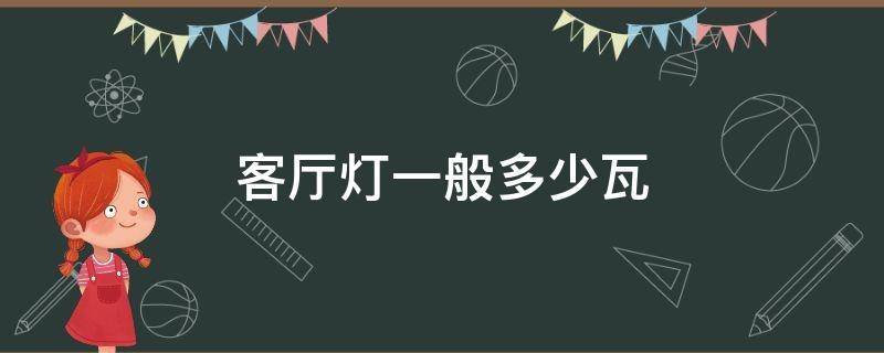 客厅灯一般多少瓦 客厅灯一般多少瓦合适