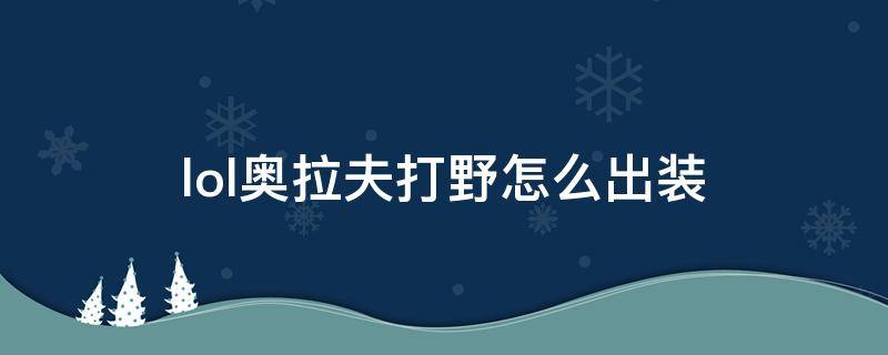 lol奥拉夫打野怎么出装 lol手游奥拉夫打野出装