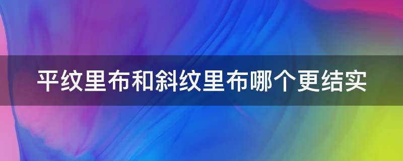 平纹里布和斜纹里布哪个更结实（平纹里布和斜纹里布哪个更结实一些）