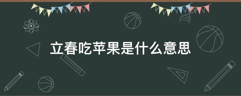 立春吃苹果是什么意思（立春吃水果寓意）