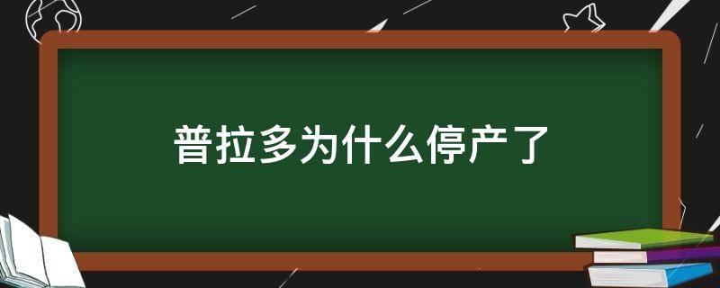 普拉多为什么停产了（普拉多因为什么原因停产）