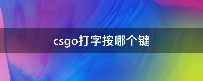 csgo打字按哪个键（csgo打字按什么键）