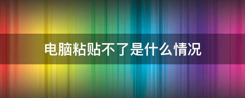 电脑粘贴不了是什么情况 电脑粘贴不粘有什么办法解决