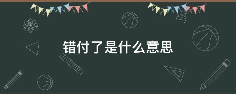 错付了是什么意思 女生说错付了是什么意思