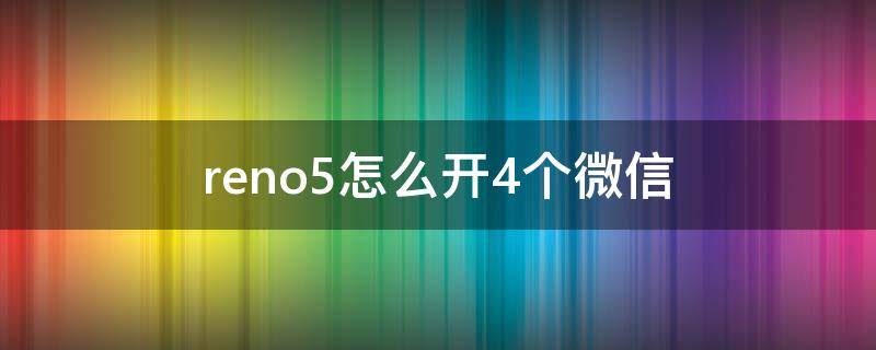 reno5怎么开4个微信 opporeno5可以用几个微信