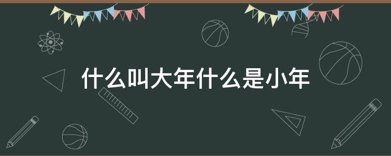 什么叫大年什么是小年 啥叫大小年