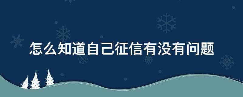 怎么知道自己征信有没有问题 如何查看自己的征信