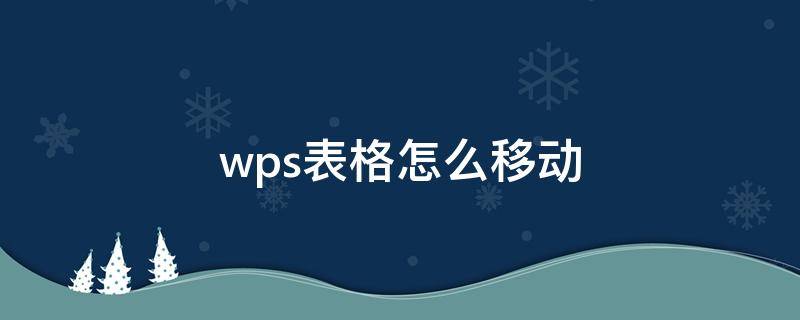 wps表格怎么移动（wps表格怎么移动列的位置）