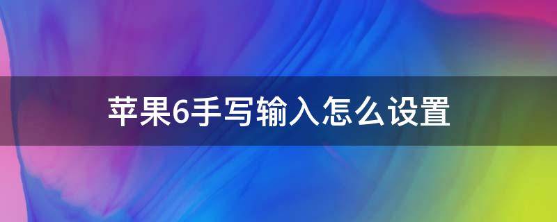 苹果6手写输入怎么设置（苹果6手写输入怎么设置全屏手写）