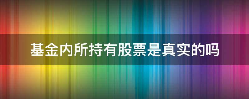 基金内所持有股票是真实的吗 股票被哪些基金持有怎么看