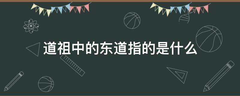 道祖中的东道指的是什么 东道祖宗的东道是指什么