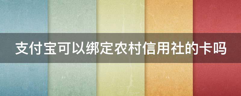 支付宝可以绑定农村信用社的卡吗 支付宝可以绑农村信用社银行卡吗