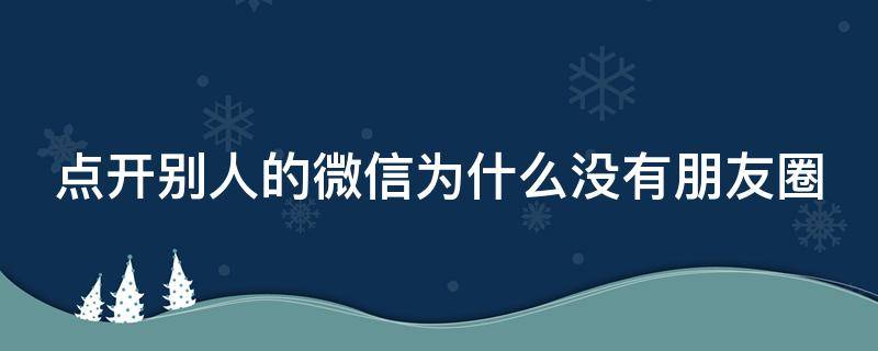 点开别人的微信为什么没有朋友圈 点开别人的微信为什么没有朋友圈入口