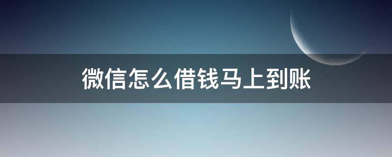 微信怎么借钱马上到账（微信怎么借钱马上到账不需要银行卡）