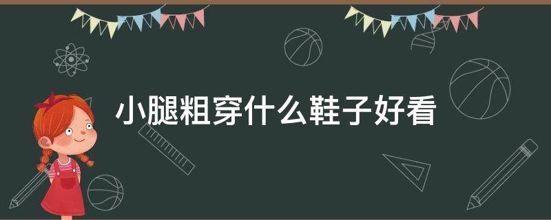 小腿粗穿什么鞋子好看 小腿粗穿什么鞋子好看长款