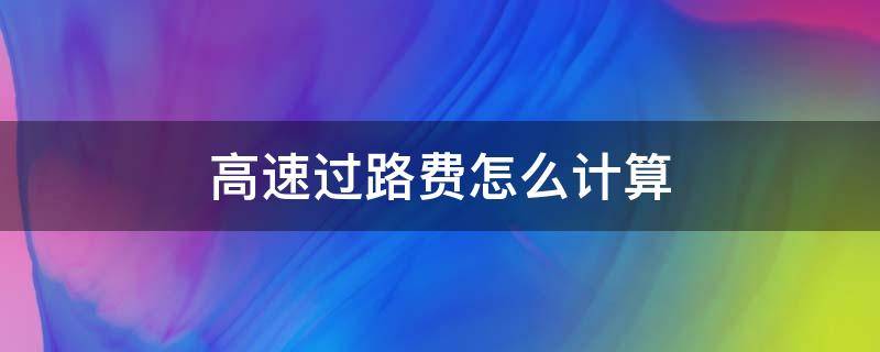 高速过路费怎么计算 重庆高速过路费怎么计算