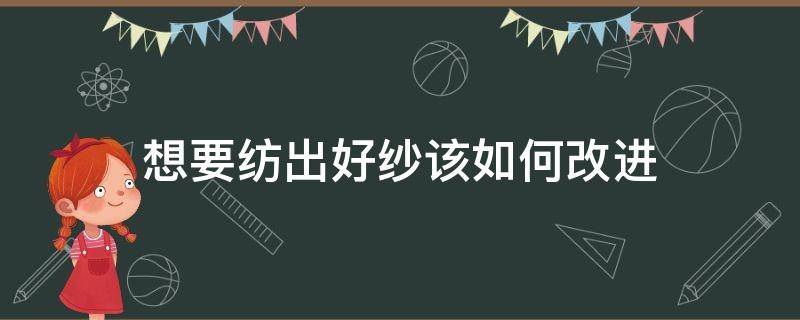 想要纺出好纱该如何改进（如何提高纺纱质量）