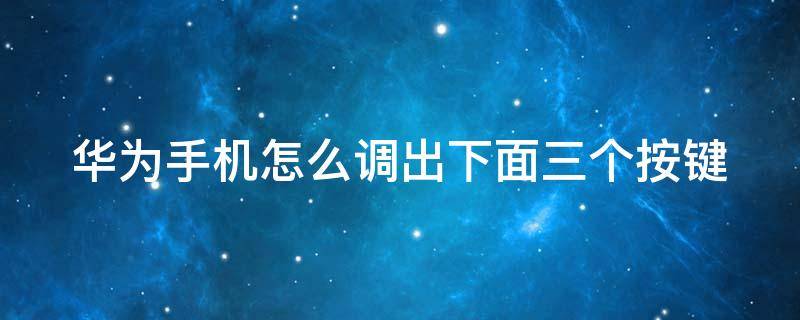 华为手机怎么调出下面三个按键 华为手机怎么调出下面三个按键的位置