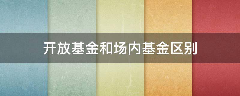 开放基金和场内基金区别 什么是开放基金和场内基金