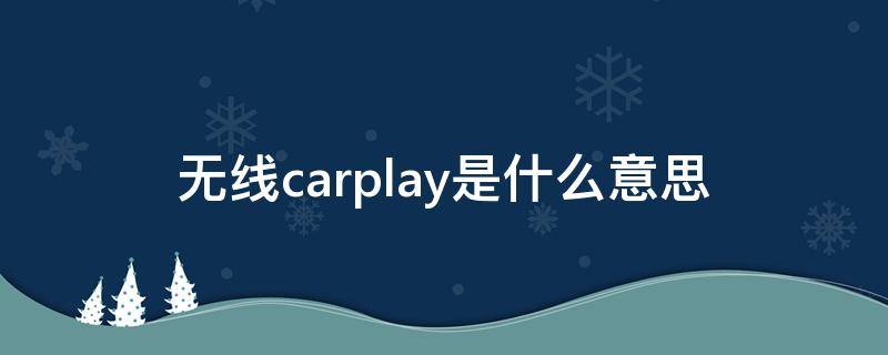 无线carplay是什么意思 凯迪拉克无线carplay是什么意思