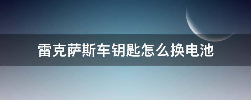 雷克萨斯车钥匙怎么换电池（雷克萨斯车钥匙怎样换电池）