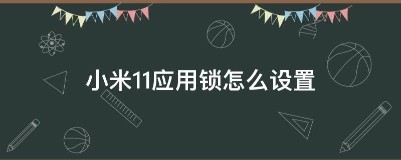 小米11应用锁怎么设置（小米11怎样设置应用锁）