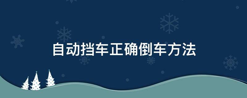 自动挡车正确倒车方法 怎样倒车自动挡车才正确