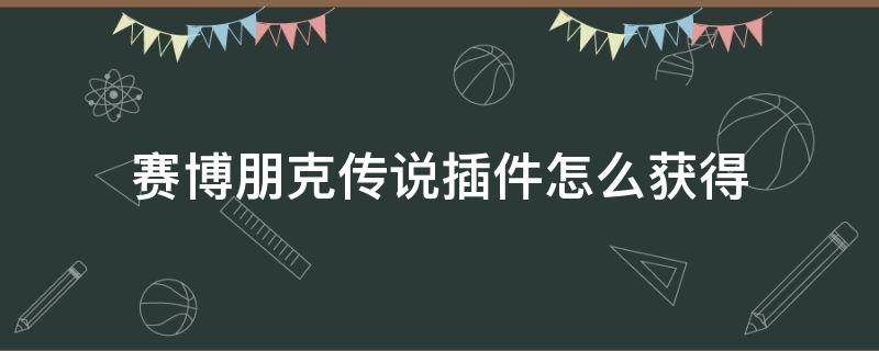 赛博朋克传说插件怎么获得 赛博朋克传说组件怎么获得