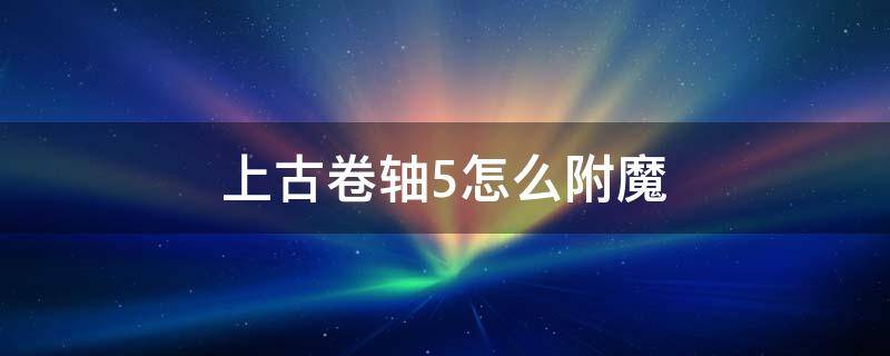 上古卷轴5怎么附魔（上古卷轴5怎么附魔两次）