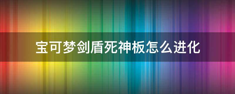 宝可梦剑盾死神板怎么进化 宝可梦剑盾所有宝可梦进化