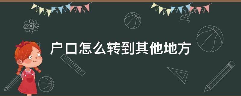 户口怎么转到其他地方（怎么转户口到其他区）