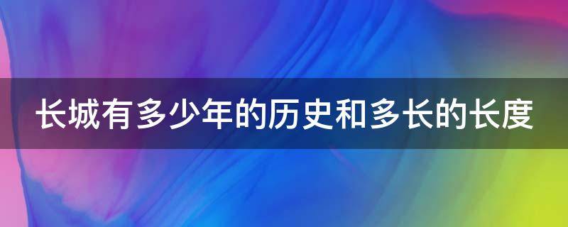 长城有多少年的历史和多长的长度 长城有多少年的历史和多长的长度英语翻译