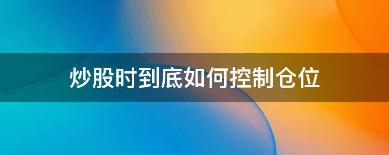 炒股时到底如何控制仓位 炒一只股票的仓位管理秘诀