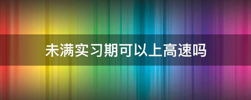 未满实习期可以上高速吗