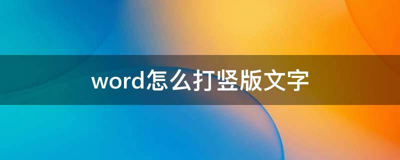 word怎么打竖版文字 word如何竖版打字