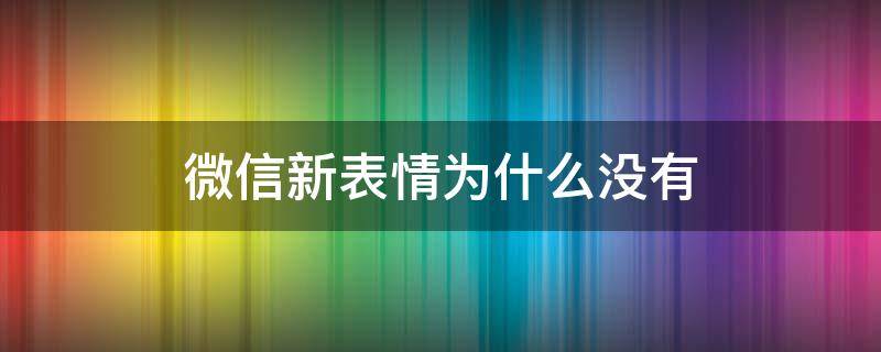 微信新表情为什么没有（为啥我微信没有新表情）