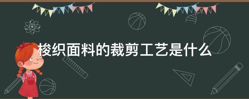 梭织面料的裁剪工艺是什么 梭织面料可以裁剪吗