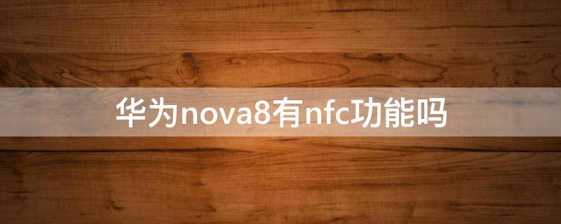 华为nova8有nfc功能吗（华为nova 8 nfc功能吗）