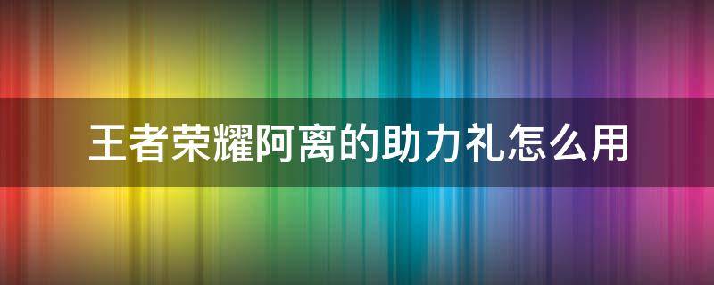 王者荣耀阿离的助力礼怎么用 王者荣耀阿离的助力礼在哪里使用