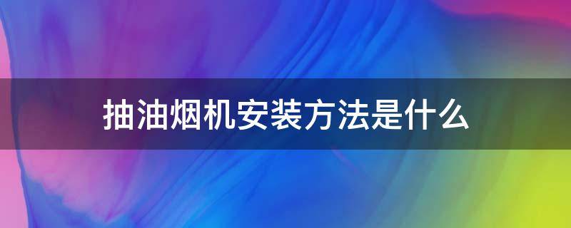 抽油烟机安装方法是什么 抽油烟机的安装法