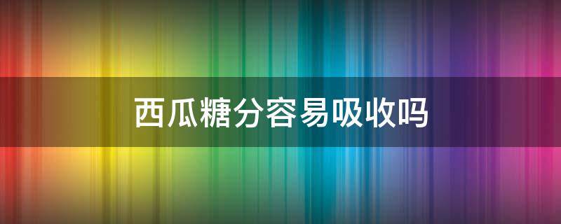 西瓜糖分容易吸收吗（西瓜的糖能被人体能吸收吗?）