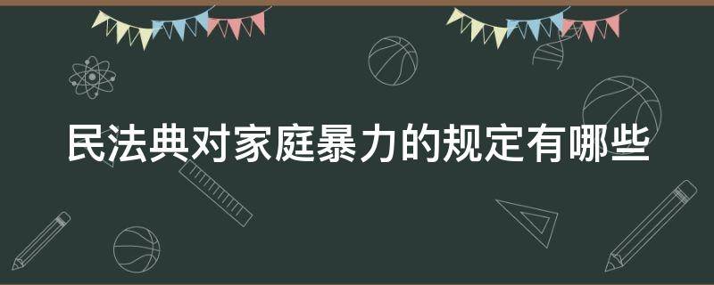 民法典对家庭暴力的规定有哪些（民法典对家庭暴力的规定有哪些内容）