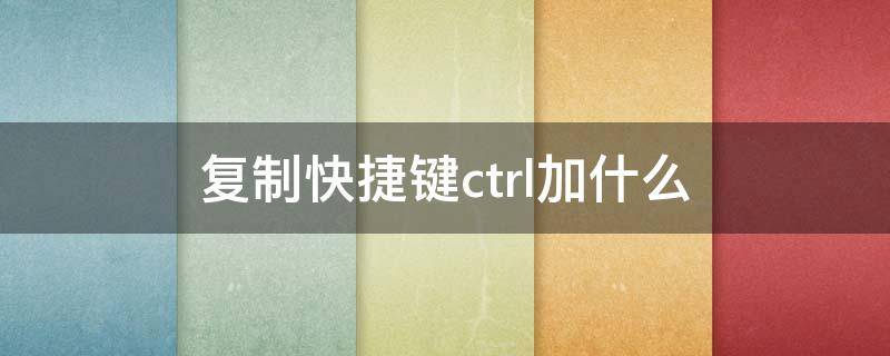 复制快捷键ctrl加什么 粘贴快捷键ctrl加什么怎么操作