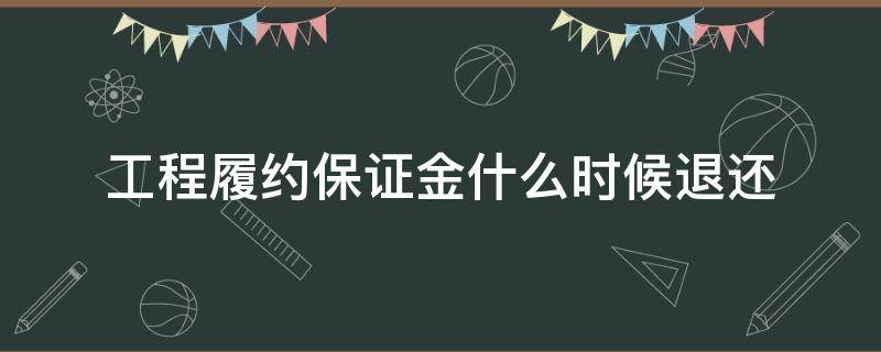 工程履约保证金什么时候退还（工程履约保证金一般什么时候退还?）