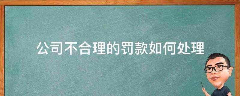 公司不合理的罚款如何处理 公司不合理的罚款怎么办