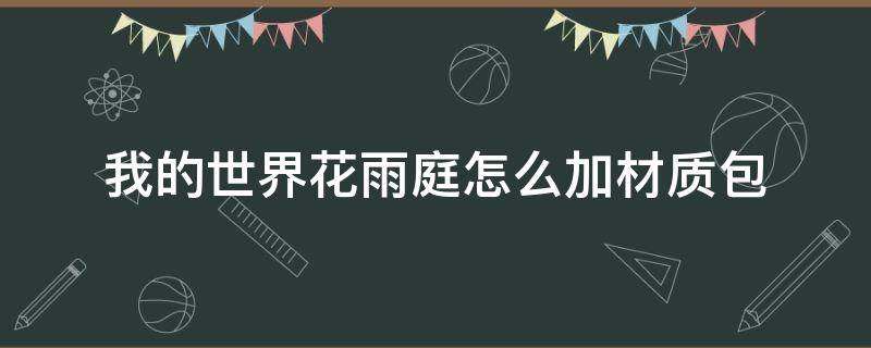 我的世界花雨庭怎么加材质包（我的世界花雨庭怎么加材质包ios）